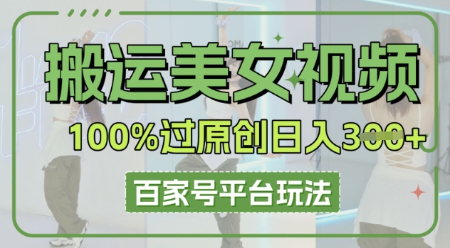 搬运美女视频100%过原创大揭秘，百家号平台玩法，轻松日入3张(可矩阵)-77轻创网