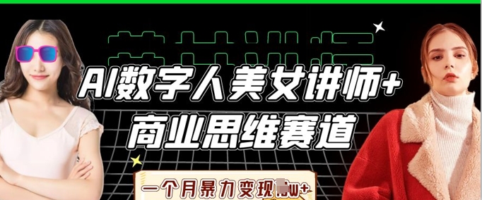 AI数字人美女讲师+商业思维赛道，一个月暴力变现过W+-77轻创网