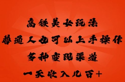 高铁美女玩法，普通人也可以轻松上手，多种渠道变现，一天几张-77轻创网