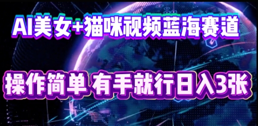 AI美女+猫咪视频蓝海赛道，操作简单，有手就行日入3张-77轻创网