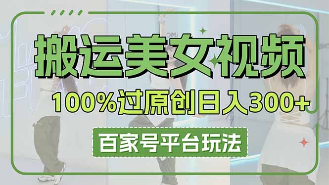 （14207期）搬运美女视频100%过原创大揭秘，百家号平台玩法，轻松日入3000+（可矩阵）-77轻创网