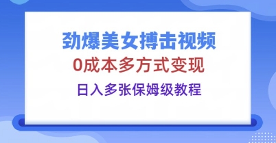 劲爆美女搏击视频，0成本多方式变现，日入多张保姆级教程-77轻创网