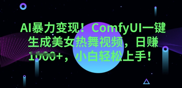 AI暴力变现，ComfyUI一键生成美女热舞视频，小白轻松上手-77轻创网